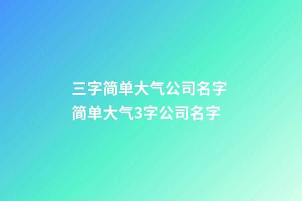 三字简单大气公司名字 简单大气3字公司名字-第1张-公司起名-玄机派